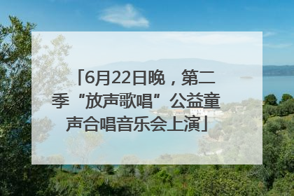 6月22日晚，第二季“放声歌唱”公益童声合唱音乐会上演