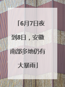 6月7日夜到8日，安徽南部多地仍有大暴雨