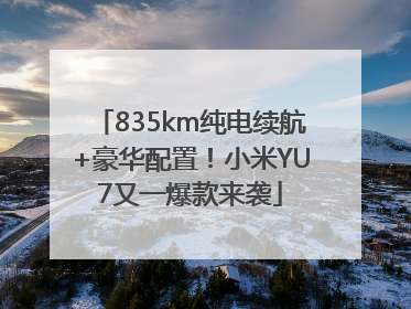 835km纯电续航+豪华配置！小米YU7又一爆款来袭