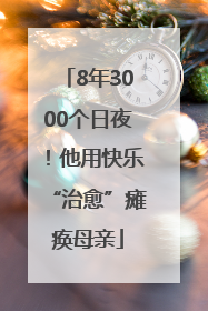 8年3000个日夜！他用快乐“治愈”瘫痪母亲