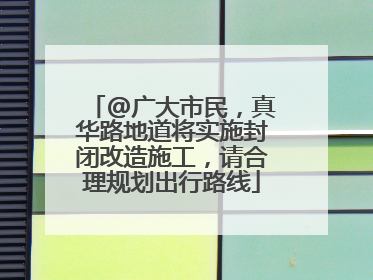 @广大市民，真华路地道将实施封闭改造施工，请合理规划出行路线