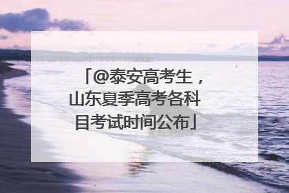 @泰安高考生，山东夏季高考各科目考试时间公布