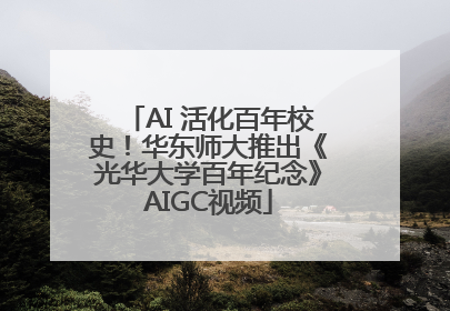AI 活化百年校史！华东师大推出《光华大学百年纪念》AIGC视频