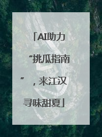 AI助力“挑瓜指南”，来江汉寻味甜夏