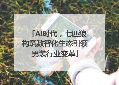 AI时代，七匹狼构筑数智化生态引领男装行业变革
