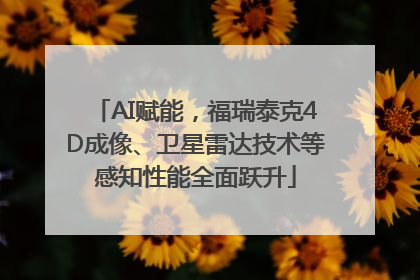 AI赋能，福瑞泰克4D成像、卫星雷达技术等感知性能全面跃升