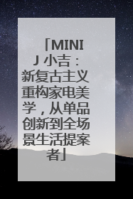 MINIJ 小吉：新复古主义重构家电美学，从单品创新到全场景生活提案者