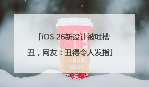 iOS 26新设计被吐槽丑，网友：丑得令人发指